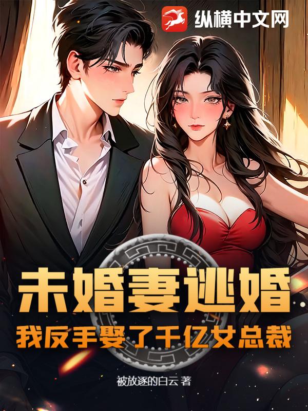 未婚妻逃婚，我反手娶了千亿女总裁！最新章节