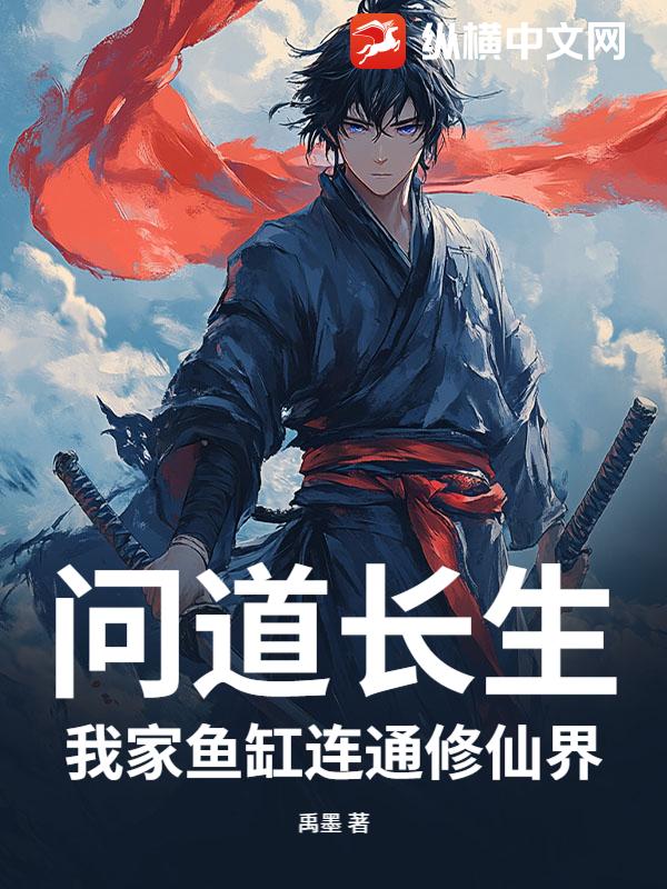 问道长生：我家鱼缸连通修仙界最新章节