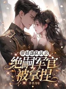 带娃部队认亲，绝嗣军官被拿捏最新章节