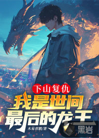 下山复仇，我是世间最后的龙王最新章节
