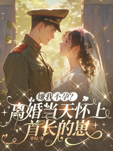 嫌我不孕？离婚当天怀上首长的崽最新章节