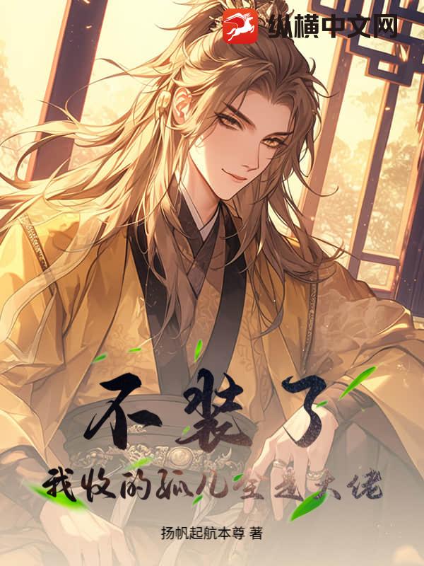 不装了，我收的孤儿全是大佬最新章节