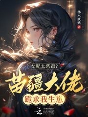 女配太恶毒？苗疆大佬跪求我生崽最新章节