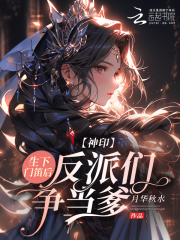 神印：生下门笛后，反派们争当爹最新章节