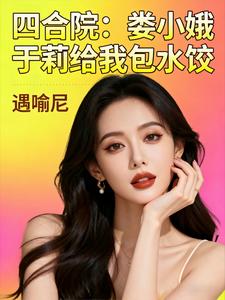 四合院：娄小娥于莉给我包水饺最新章节