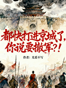 都快打进京城了，你说要撤军？！最新章节