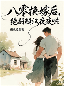 八零换嫁后，绝嗣糙汉夜夜哄最新章节