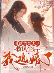引诱禁欲太子救风尘后，我逃婚了最新章节