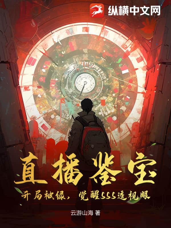 直播鉴宝：开局被绿，觉醒SSS透视眼最新章节