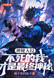 神秘入侵：不死的我才是最终神秘最新章节