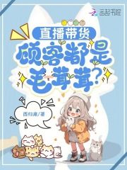 直播带货，顾客都是毛茸茸？最新章节