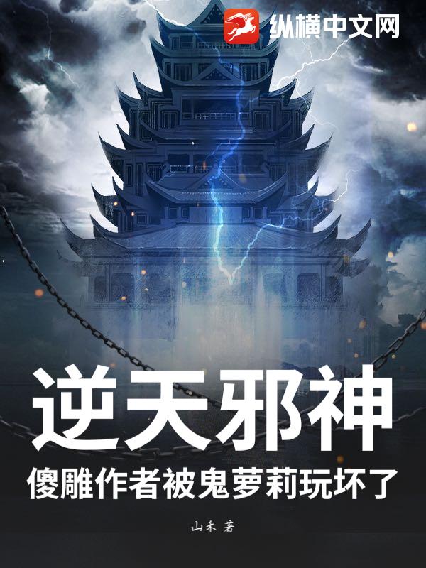 逆天邪神：傻雕作者被鬼萝莉玩坏了最新章节