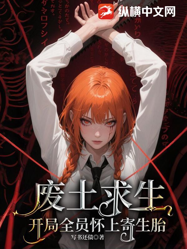 废土求生：开局全员怀上寄生胎最新章节