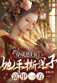 穿成恶妇后，她手撕逆子，富甲一方最新章节