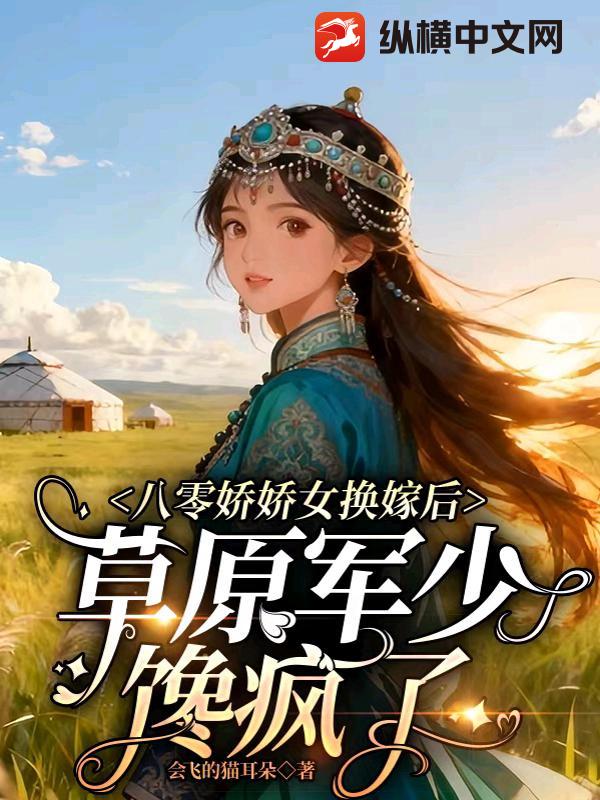 八零娇娇女换嫁后，草原军少馋疯了最新章节
