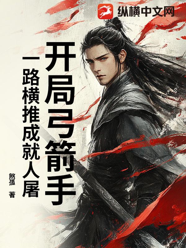 开局弓箭手：一路横推成就人屠最新章节