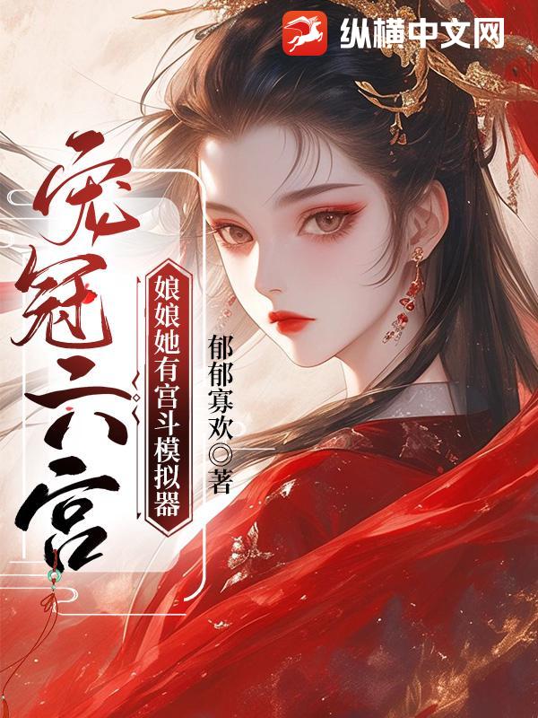 宠冠六宫，娘娘她有宫斗模拟器最新章节
