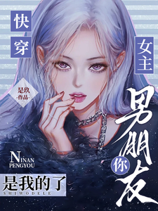 快穿：女主，你男朋友是我的了最新章节