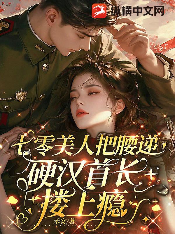 七零美人把腰递，硬汉首长搂上瘾最新章节