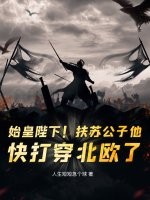 始皇陛下！扶苏公子他，快打穿北欧了！最新章节