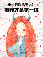 重生只想抢男人？搞钱才是第一位最新章节