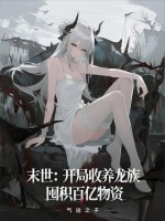 末世：开局收养龙族，囤积百亿物资最新章节