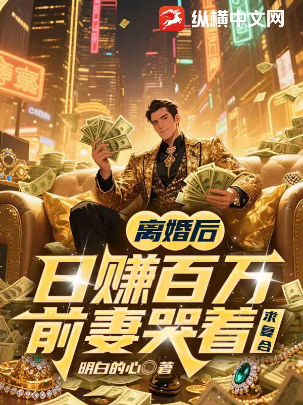 离婚后日赚百万，前妻哭着求复合最新章节