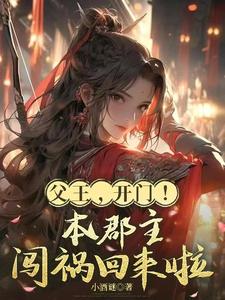 父王，开门！本郡主闯祸回来啦最新章节