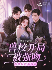 兽校开局被强吻？我被疯批们娇宠最新章节