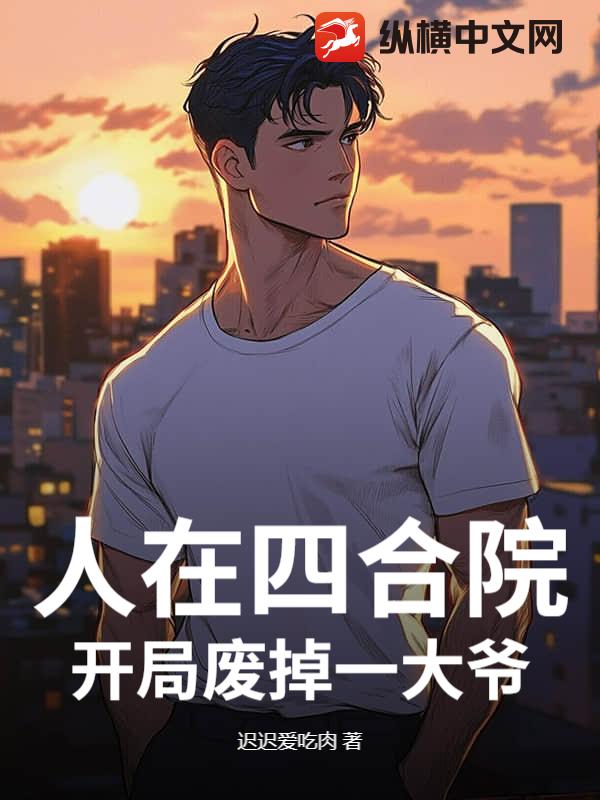 人在四合院，开局废掉一大爷最新章节