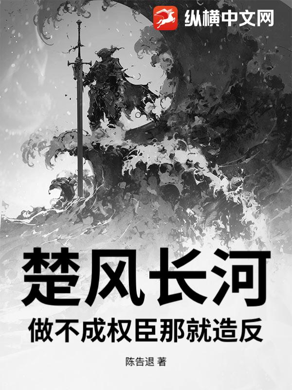 楚风长河：做不成权臣那就造反最新章节