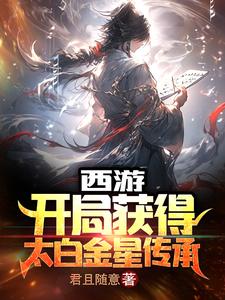 西游：开局获得太白金星传承最新章节