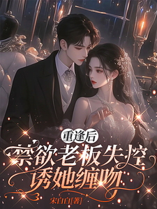 重逢后，禁欲老板失控诱她缠吻最新章节