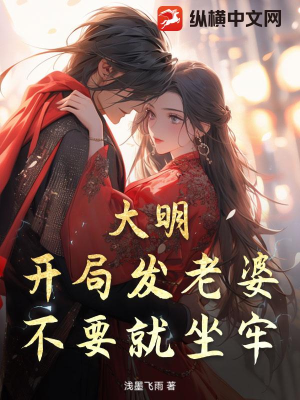 大明：开局发老婆，不要就坐牢！最新章节