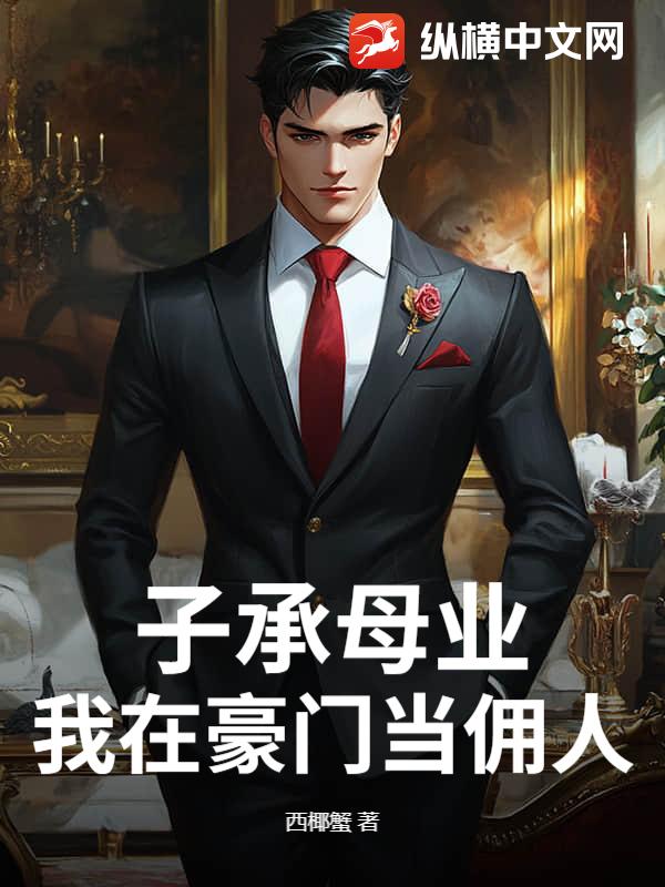 子承母业，我在豪门当佣人最新章节