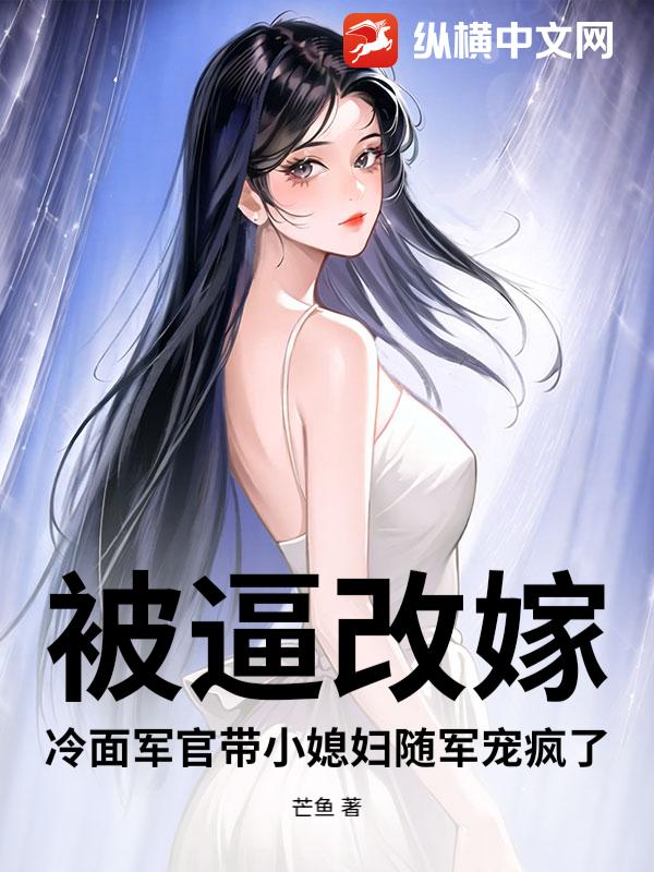 被逼改嫁？冷面军官带小媳妇随军宠疯了最新章节