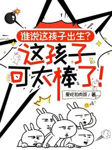 谁说这孩子出生，这孩子可太棒了最新章节