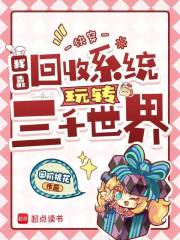 快穿：我靠回收系统玩转三千世界最新章节