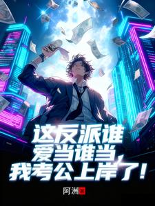 这反派谁爱当谁当，我考公上岸了最新章节