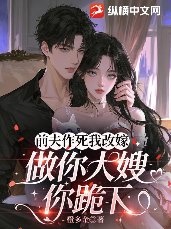 前夫作死我改嫁，做你大嫂你跪下最新章节