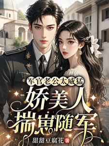 军官老公太威猛，娇美人揣崽随军最新章节