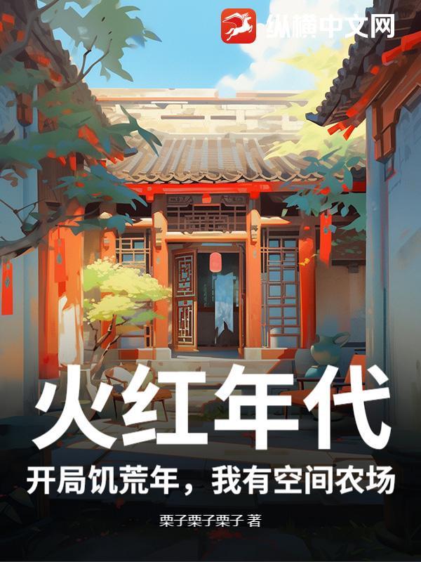 火红年代：开局饥荒年，我有空间农场最新章节