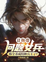 让你带问题女兵，你全养成特种兵王了？最新章节