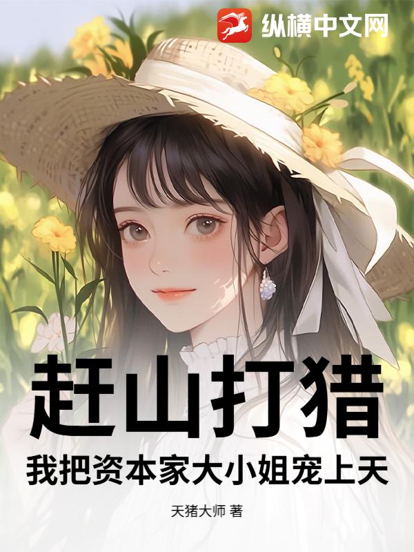 赶山打猎，我把资本家大小姐宠上天最新章节