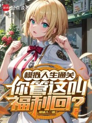 模拟人生通关，你管这叫福利回？最新章节