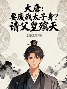 大唐：要废我太子身？请父皇殡天最新章节