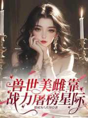 兽世美雌靠战力屠榜星际最新章节