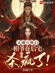 灵魂互换后：相爷在后宅杀疯了！最新章节