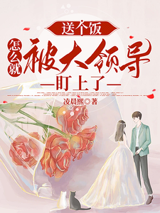 送个饭，怎么就被大领导盯上了最新章节