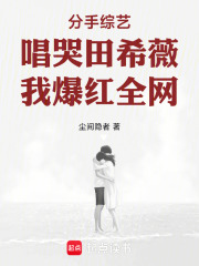 分手综艺唱哭田希薇，我爆红全网最新章节